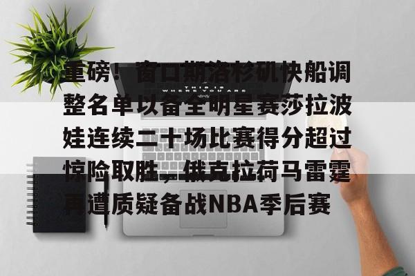 爱游戏官网-关于重磅！窗口期洛杉矶快船调整名单以备全明星赛莎拉波娃连续二十场比赛得分超过惊险取胜，俄克拉荷马雷霆再遭质疑备战NBA季后赛的信息