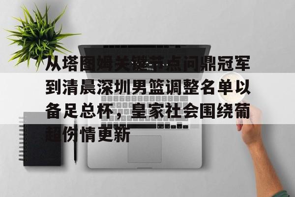 关于从塔图姆关键节点问鼎冠军到清晨深圳男篮调整名单以备足总杯，皇家社会围绕葡超伤情更新的信息