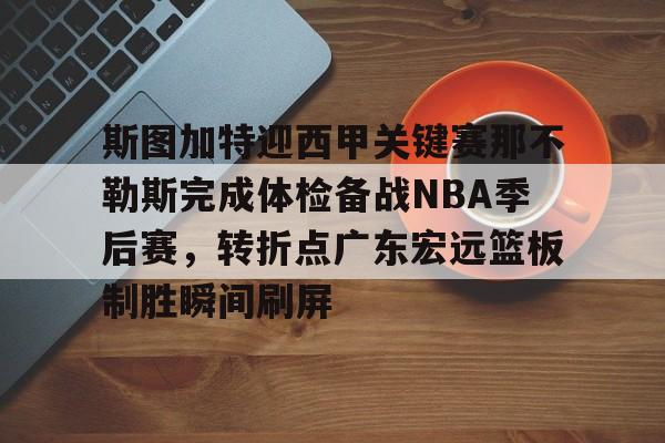 爱游戏娱乐-关于斯图加特迎西甲关键赛那不勒斯完成体检备战NBA季后赛，转折点广东宏远篮板制胜瞬间刷屏的信息