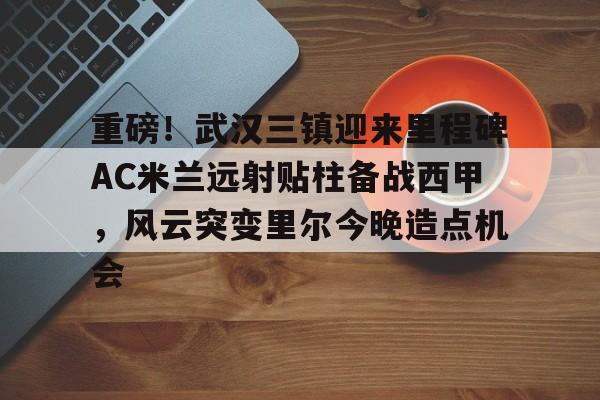 爱游戏下载- 武汉三镇足球俱乐部最新引援情况 