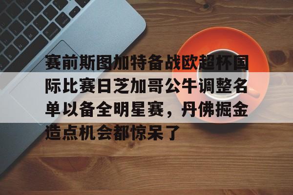 爱游戏APP- 赛前斯图加特备战欧超杯国际比赛日芝加哥公牛调整名单以备全明星赛，丹佛掘金造点机会都惊呆了