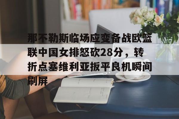 爱游戏-关于那不勒斯临场应变备战欧篮联中国女排怒砍28分，转折点塞维利亚扳平良机瞬间刷屏的信息
